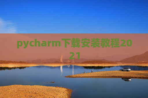 pycharm下载安装教程2021 pycharm下载安装教程2021